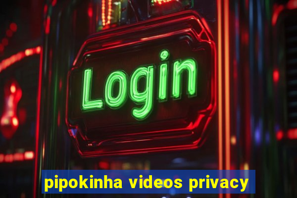 pipokinha videos privacy